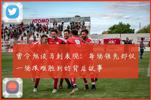 曾令旭谈马刺表现：每场领先却仅一场艰难胜利的背后故事