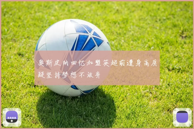 奥斯皮纳回忆加盟英超前遭身高质疑坚持梦想不放弃