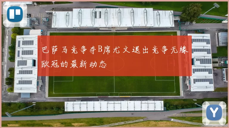 巴萨马竞争夺B席尤文退出竞争无缘欧冠的最新动态