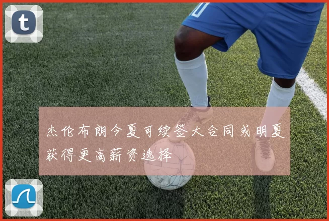 杰伦布朗今夏可续签大合同或明夏获得更高薪资选择