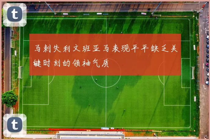 马刺失利文班亚马表现平平缺乏关键时刻的领袖气质