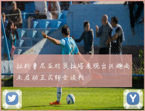 拉科鲁尼亚对莫拉塔表现出兴趣尚未启动正式转会谈判