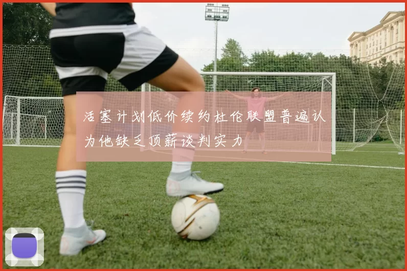 活塞计划低价续约杜伦联盟普遍认为他缺乏顶薪谈判实力