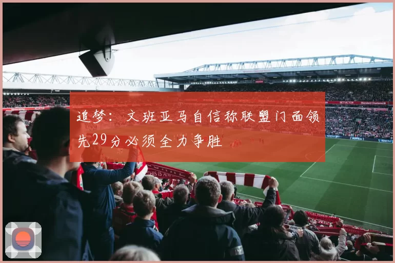 追梦：文班亚马自信称联盟门面领先29分必须全力争胜